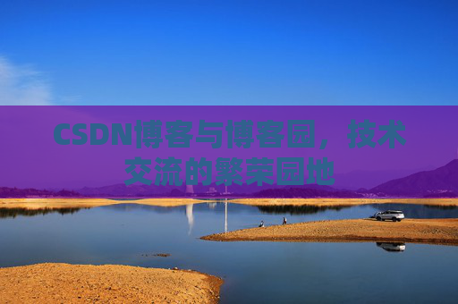 CSDN博客与博客园,技术交流的繁荣园地 CSDN博客与博客园,技术交流的繁荣园地